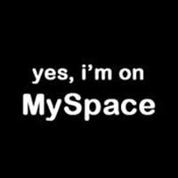 yes, I'm on MySpace